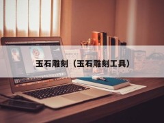 ​玉石雕刻（玉石雕刻工具）